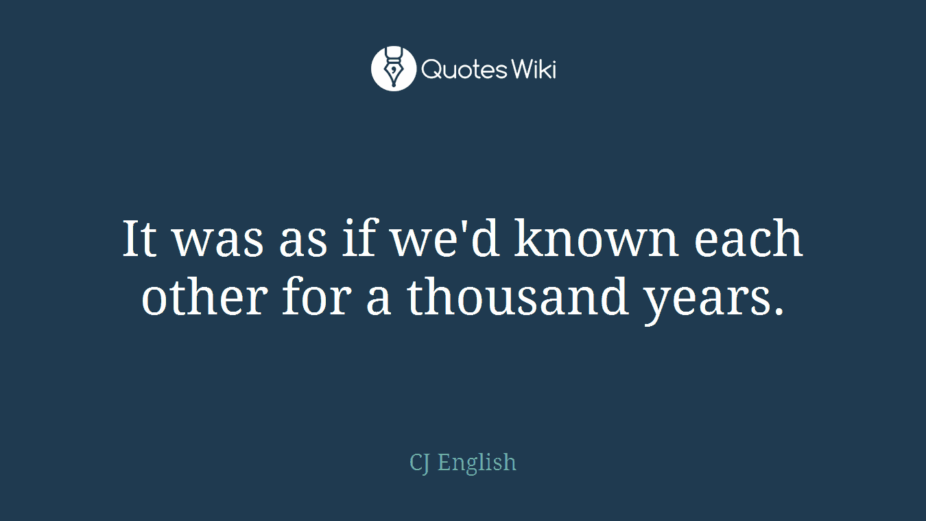 It was as if we'd known each other for a thousand years.