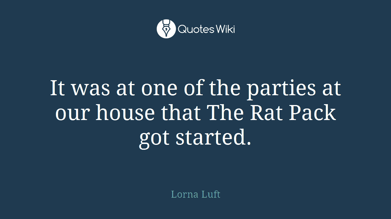It was at one of the parties at our house that The Rat Pack got started.