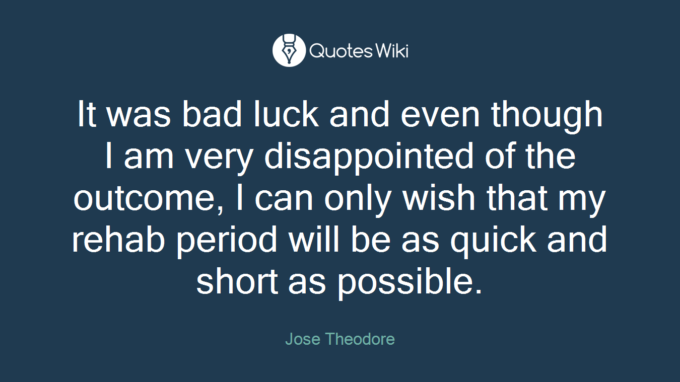 It was bad luck and even though I am very disappointed of the outcome, I can only wish that my rehab period will be as quick and short as possible.