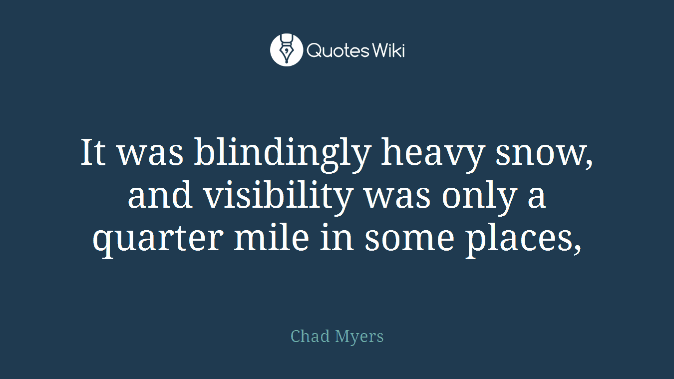 It was blindingly heavy snow, and visibility was only a quarter mile in some places,