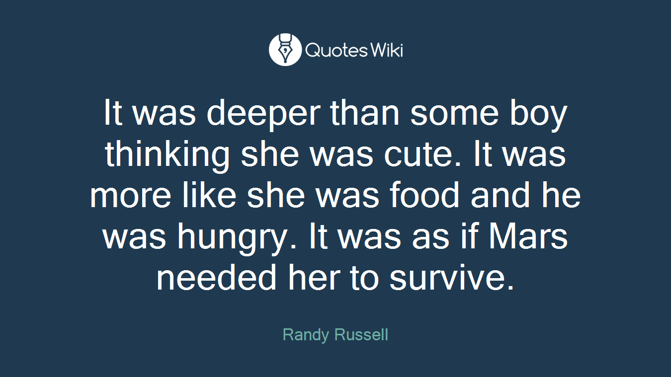 It was deeper than some boy thinking she was cute. It was more like she was food and he was hungry. It was as if Mars needed her to survive.