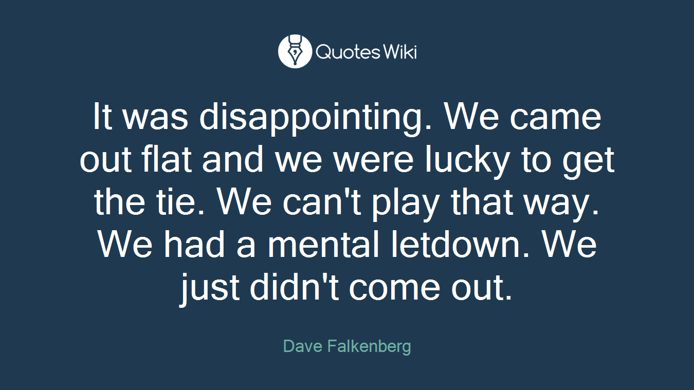 It was disappointing. We came out flat and we were lucky to get the tie. We can't play that way. We had a mental letdown. We just didn't come out.