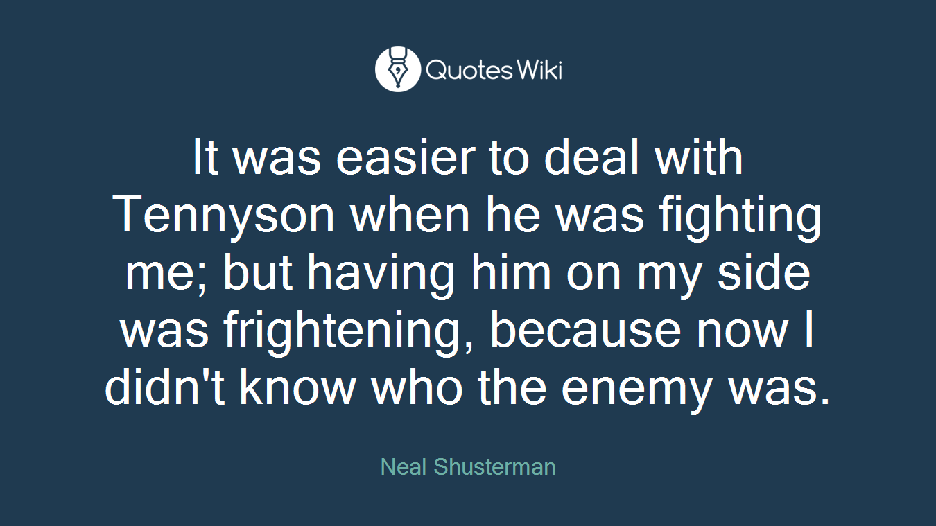 It was easier to deal with Tennyson when he was fighting me; but having him on my side was frightening, because now I didn't know who the enemy was.