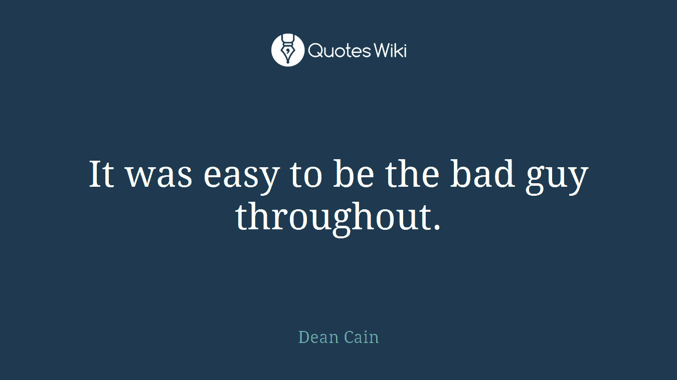 It was easy to be the bad guy throughout.