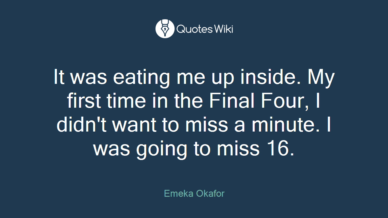 It was eating me up inside. My first time in the Final Four, I didn't want to miss a minute. I was going to miss 16.