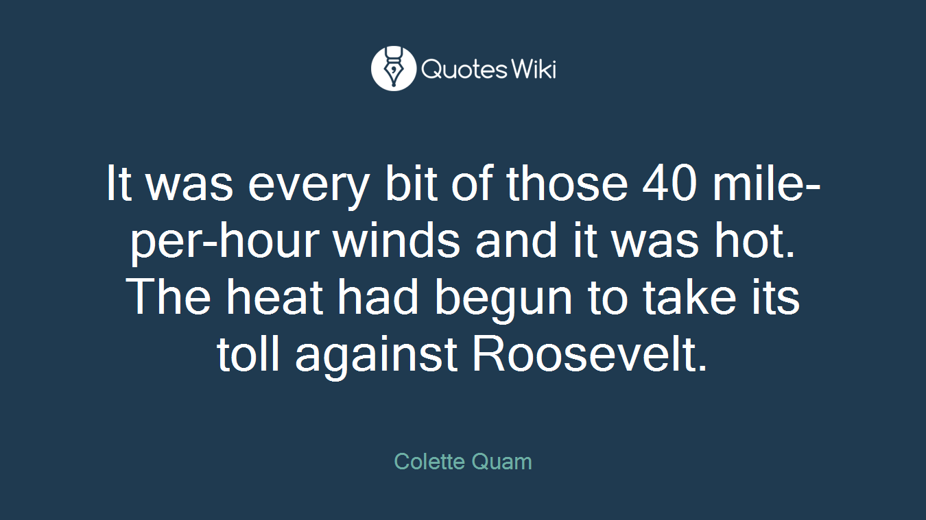 It was every bit of those 40 mile-per-hour winds and it was hot. The heat had begun to take its toll against Roosevelt.