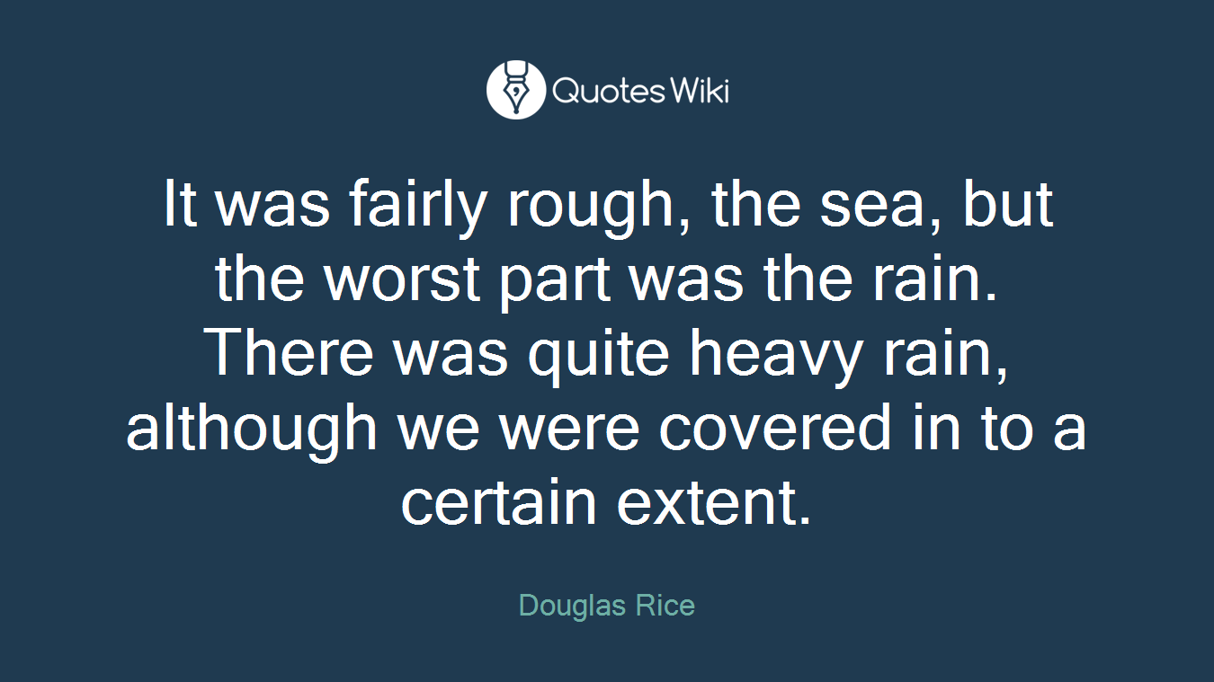 It was fairly rough, the sea, but the worst part was the rain. There was quite heavy rain, although we were covered in to a certain extent.