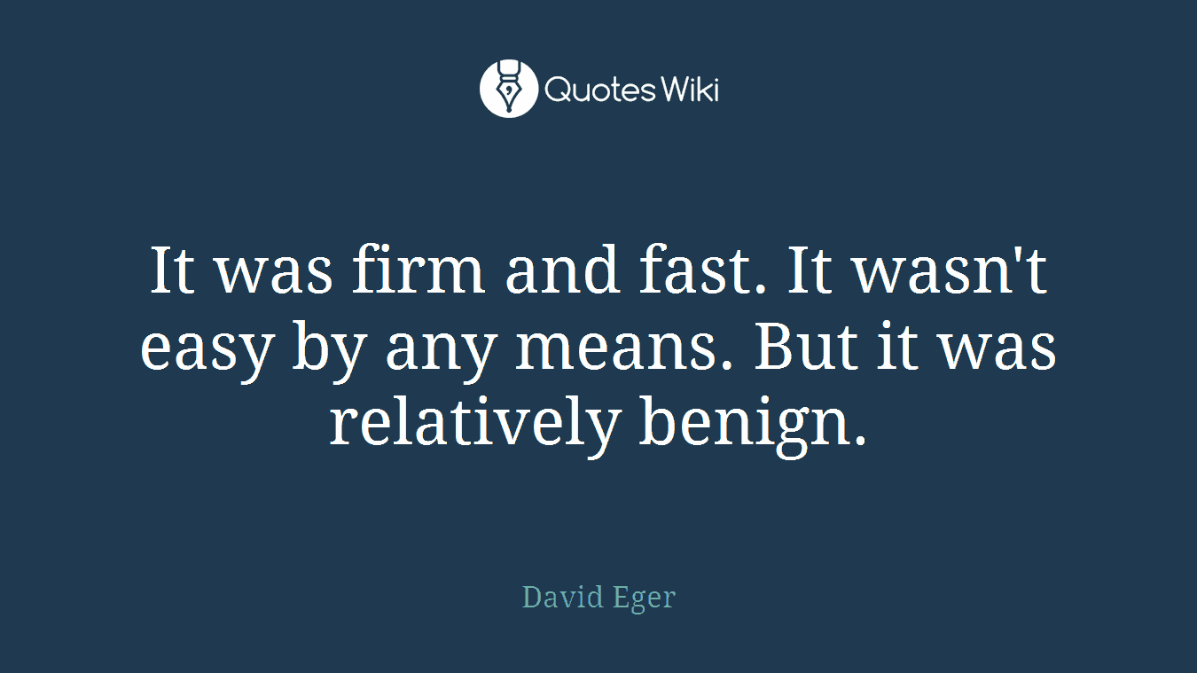 It was firm and fast. It wasn't easy by any means. But it was relatively benign.