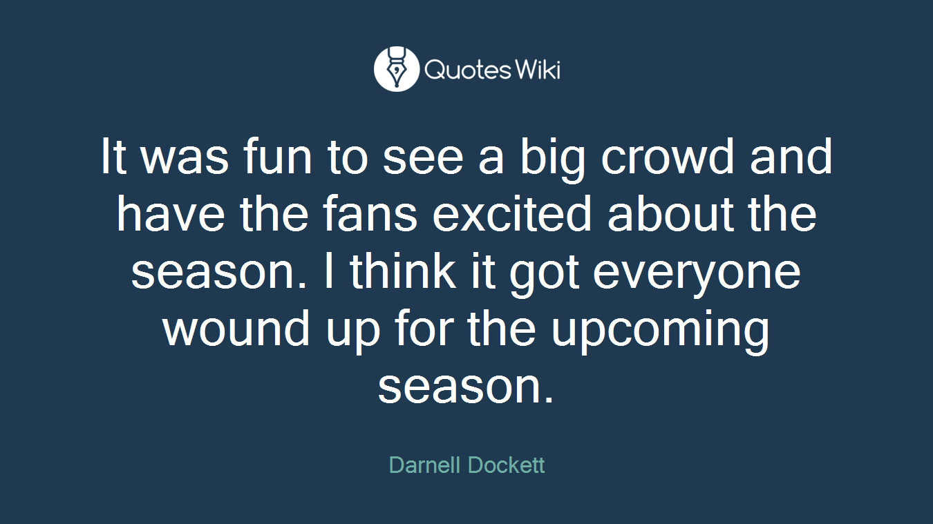 It was fun to see a big crowd and have the fans excited about the season. I think it got everyone wound up for the upcoming season.