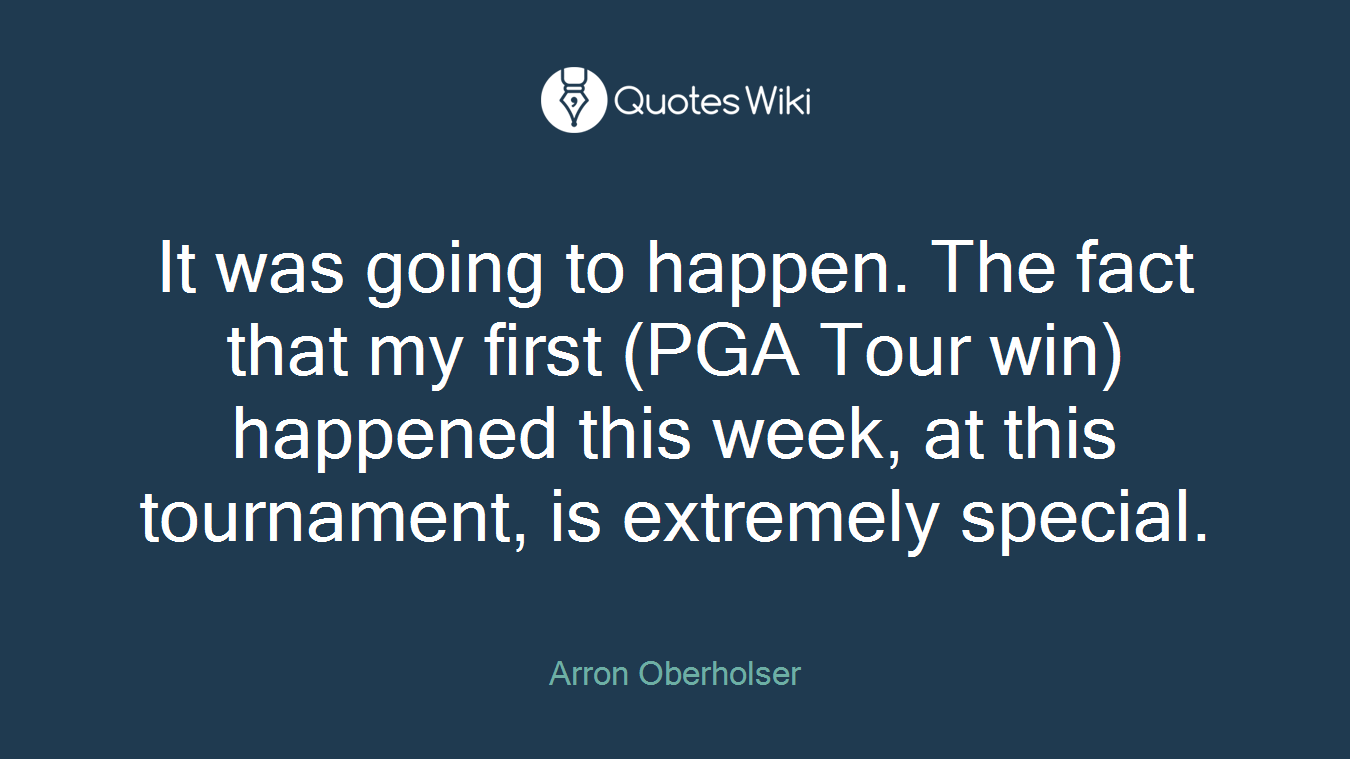 It was going to happen. The fact that my first (PGA Tour win) happened this week, at this tournament, is extremely special.
