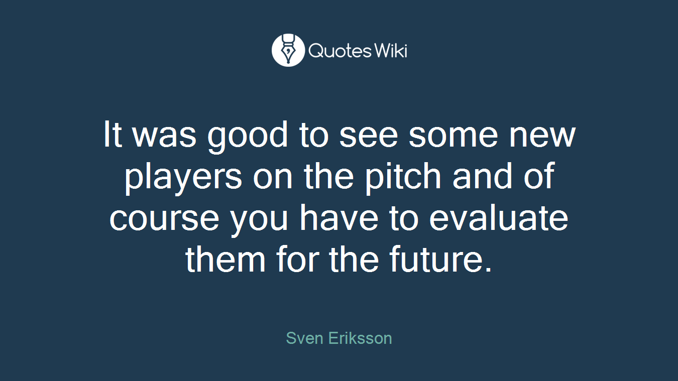 It was good to see some new players on the pitch and of course you have to evaluate them for the future.
