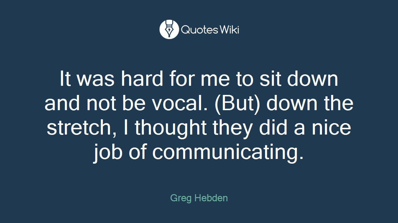 It was hard for me to sit down and not be vocal. (But) down the stretch, I thought they did a nice job of communicating.