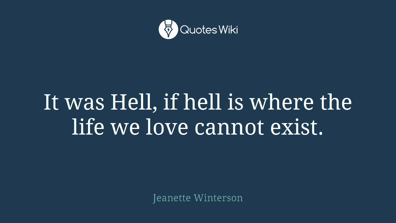 It was Hell, if hell is where the life we love cannot exist.