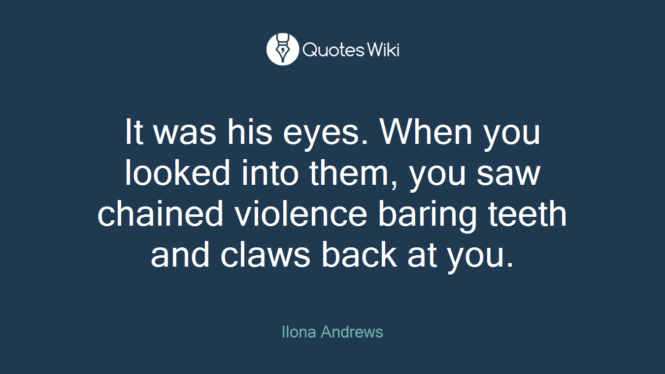 It was his eyes. When you looked into them, you saw chained violence baring teeth and claws back at you.