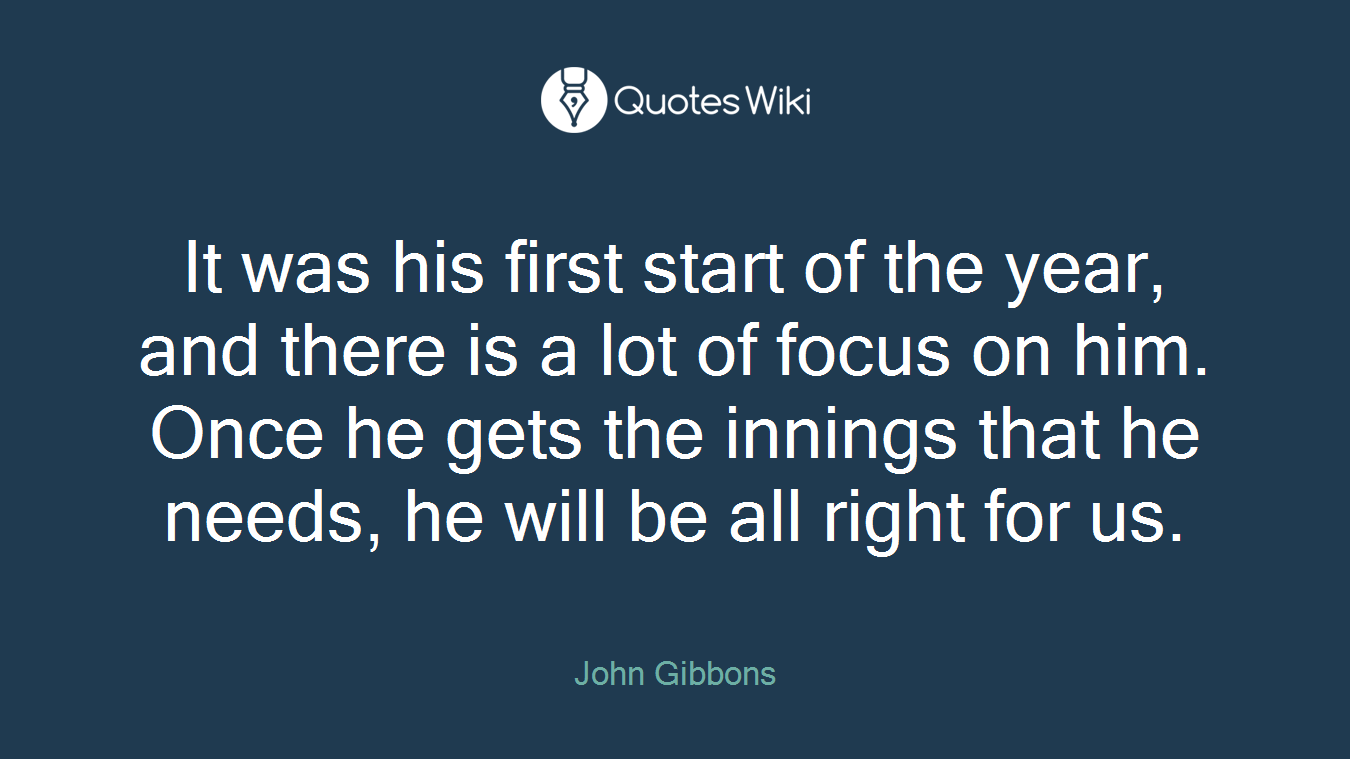 It was his first start of the year, and there is a lot of focus on him. Once he gets the innings that he needs, he will be all right for us.