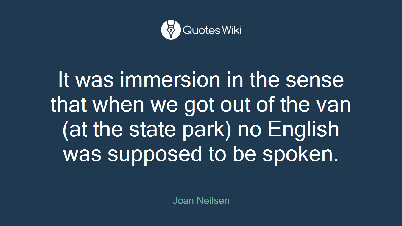It was immersion in the sense that when we got out of the van (at the state park) no English was supposed to be spoken.