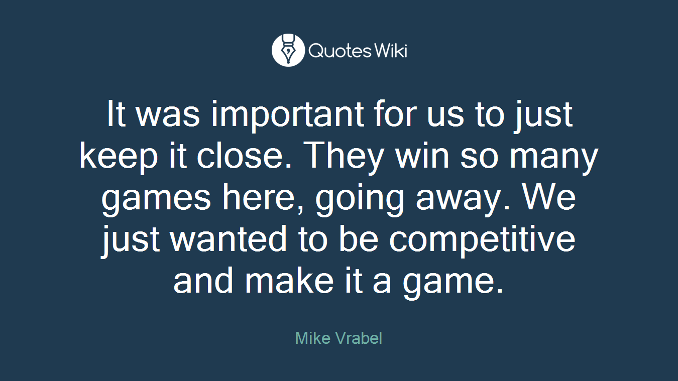 It was important for us to just keep it close. They win so many games here, going away. We just wanted to be competitive and make it a game.