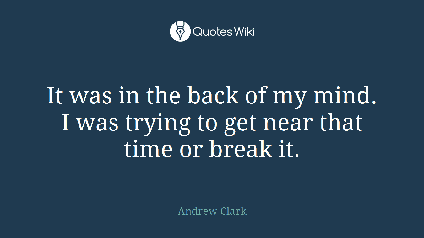 It was in the back of my mind. I was trying to get near that time or break it.