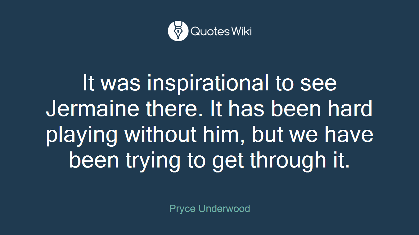It was inspirational to see Jermaine there. It has been hard playing without him, but we have been trying to get through it.