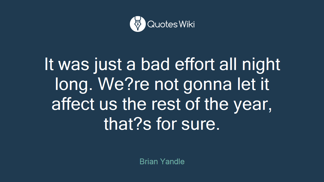 It was just a bad effort all night long. We?re not gonna let it affect us the rest of the year, that?s for sure.