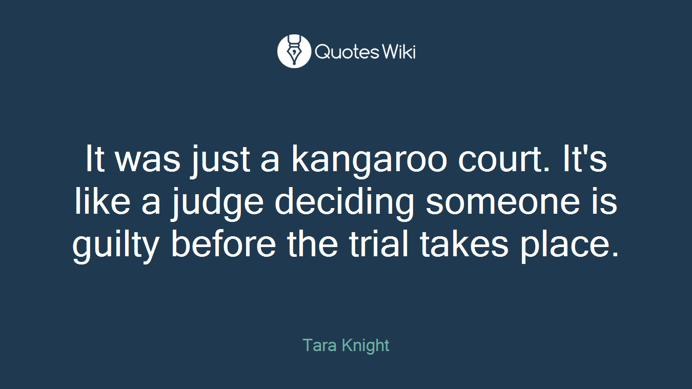 It was just a kangaroo court. It's like a judge deciding someone is guilty before the trial takes place.