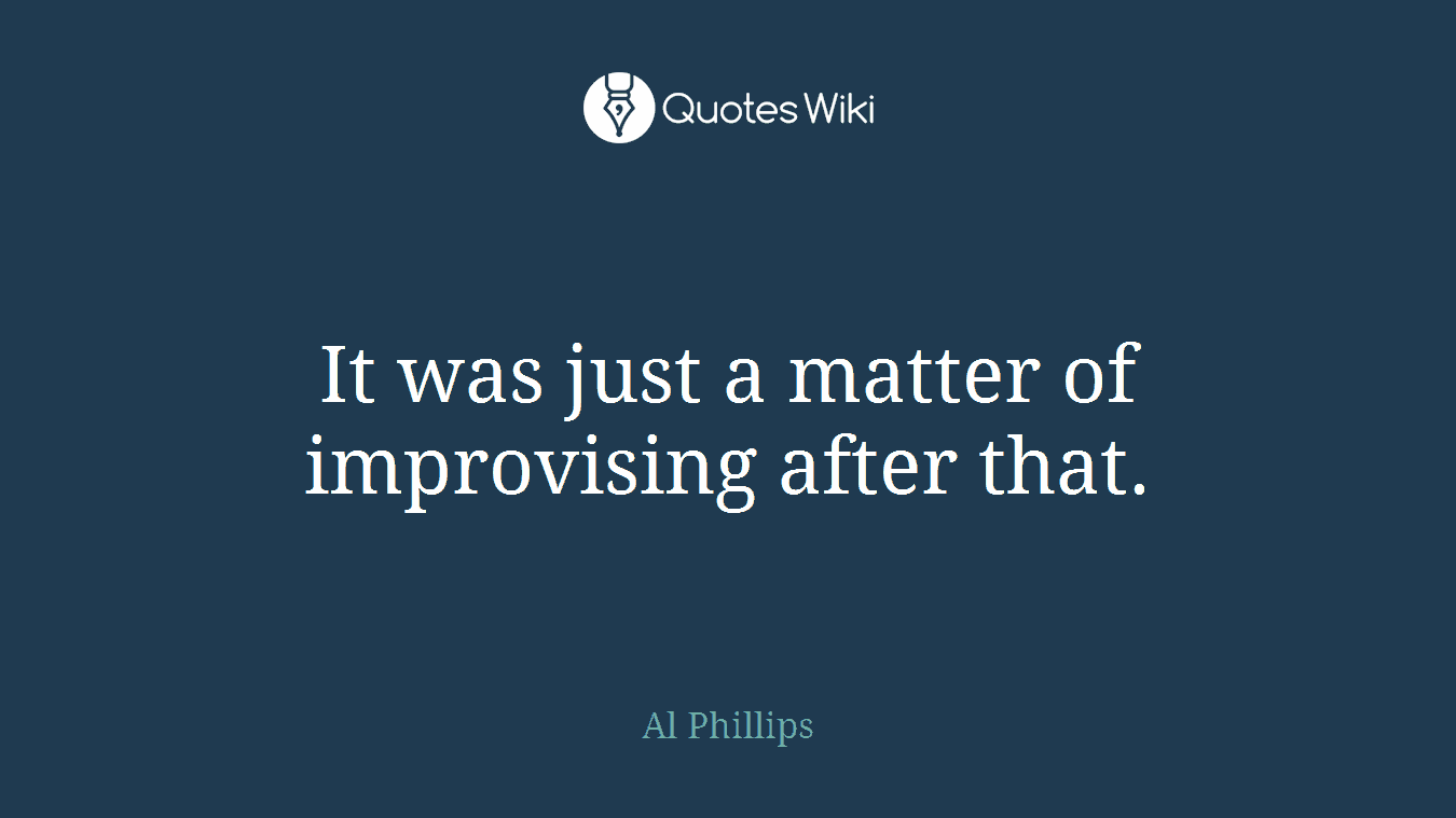 It was just a matter of improvising after that.