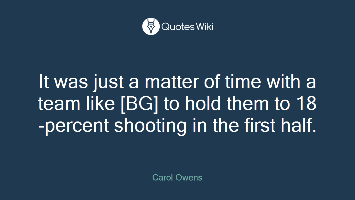 It was just a matter of time with a team like [BG] to hold them to 18-percent shooting in the first half.