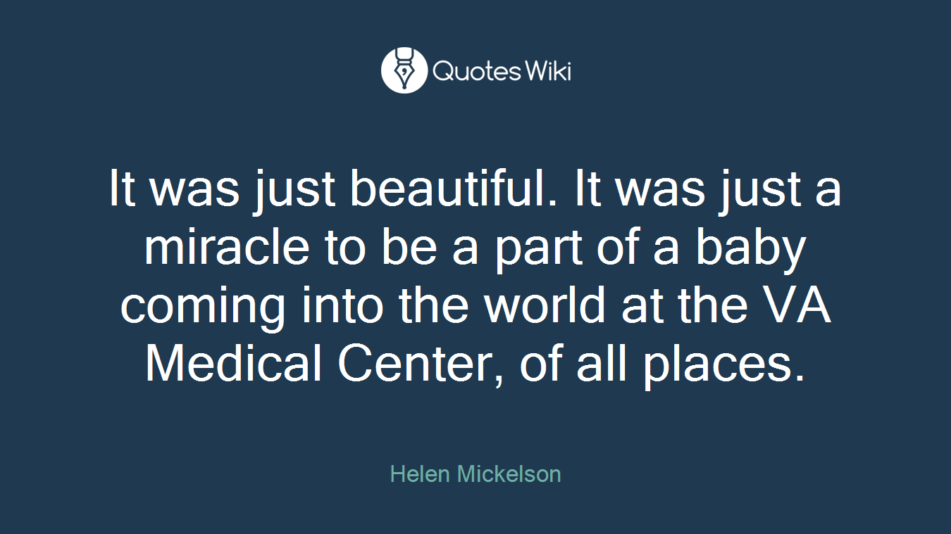 It was just beautiful. It was just a miracle to be a part of a baby coming into the world at the VA Medical Center, of all places.
