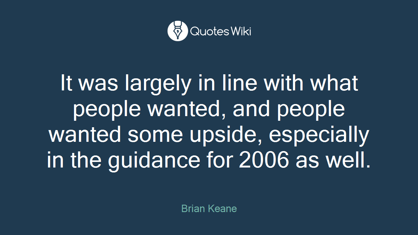 It was largely in line with what people wanted, and people wanted some upside, especially in the guidance for 2006 as well.
