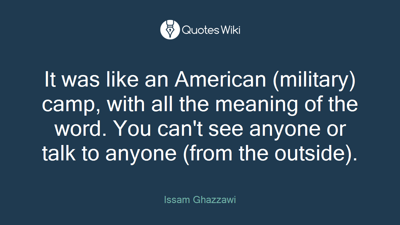 It was like an American (military) camp, with all the meaning of the word. You can't see anyone or talk to anyone (from the outside).