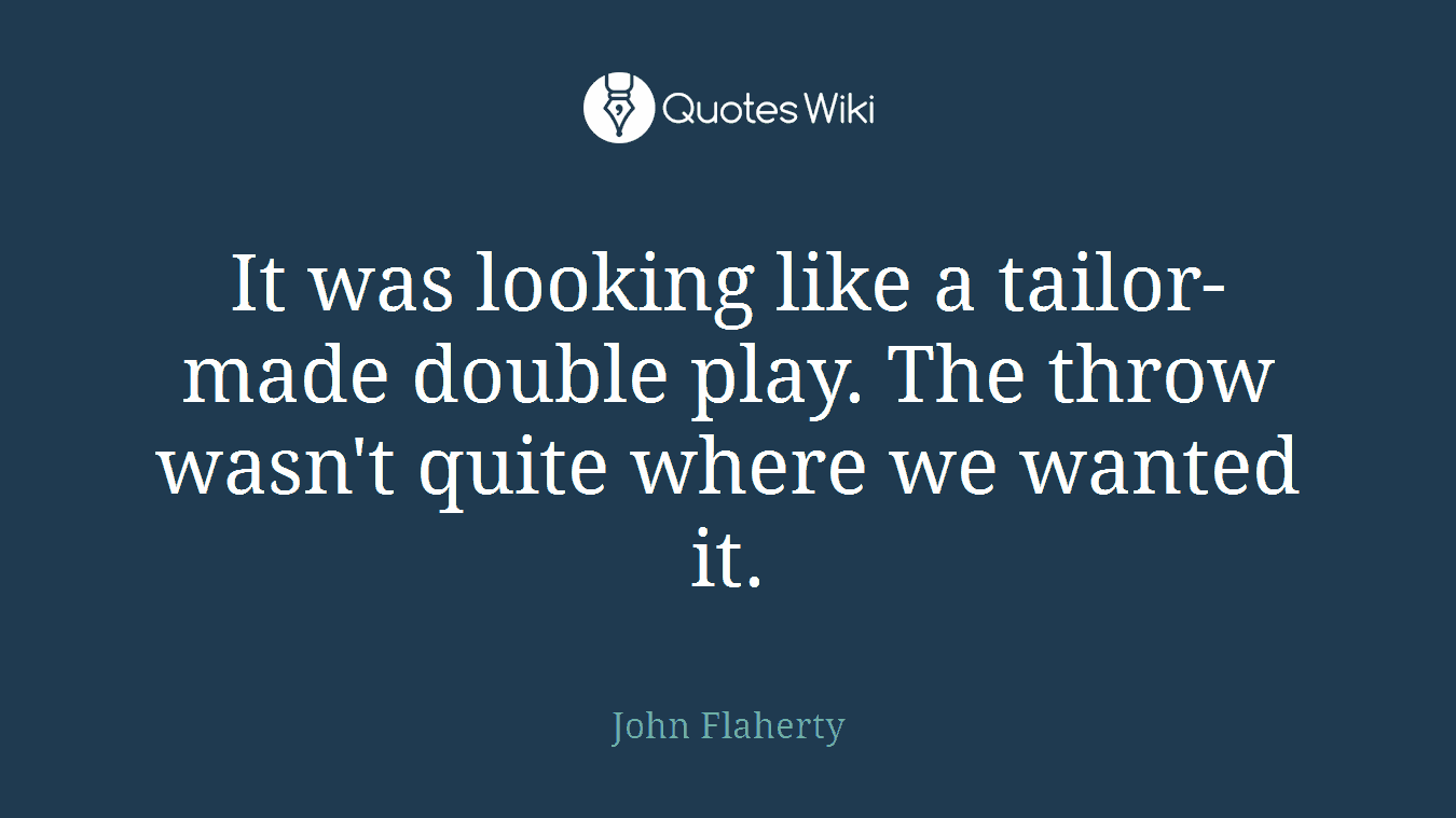It was looking like a tailor-made double play. The throw wasn't quite where we wanted it.