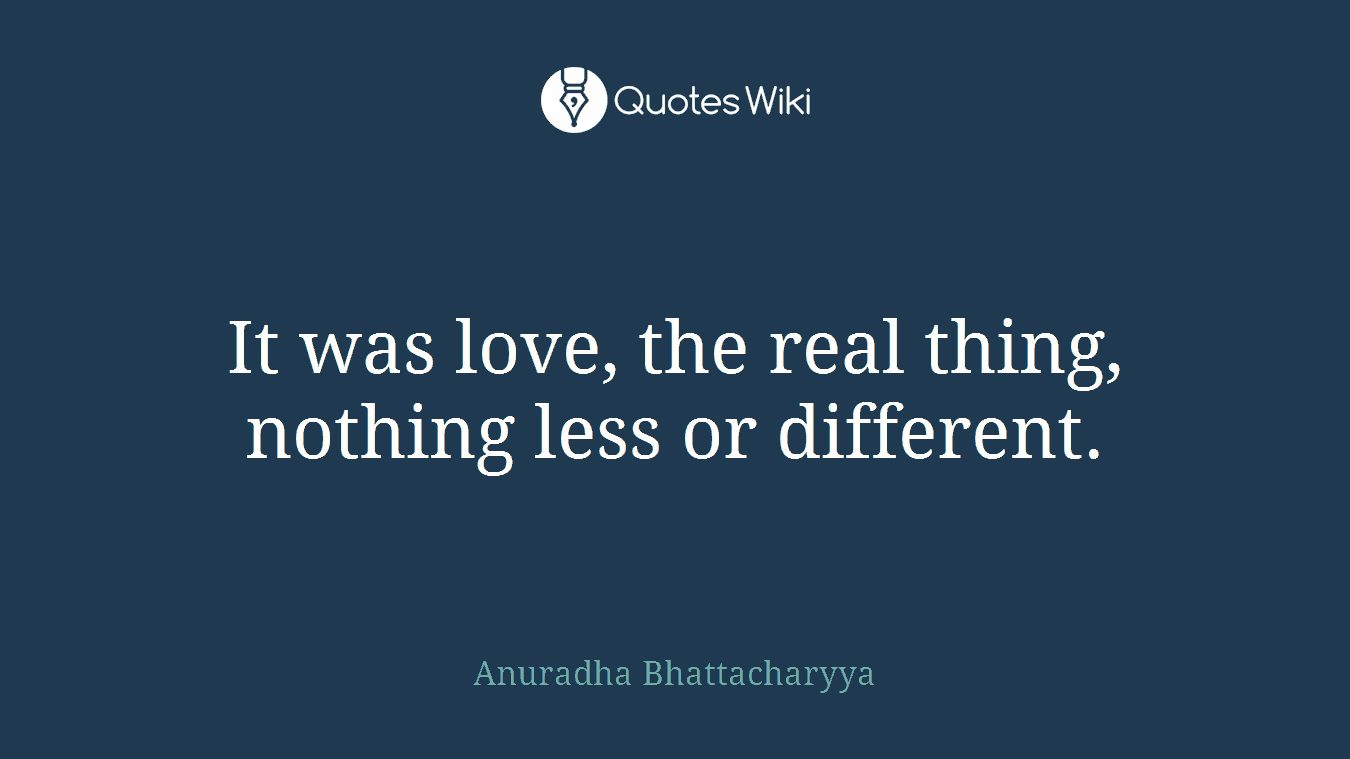 It was love, the real thing, nothing less or different.
