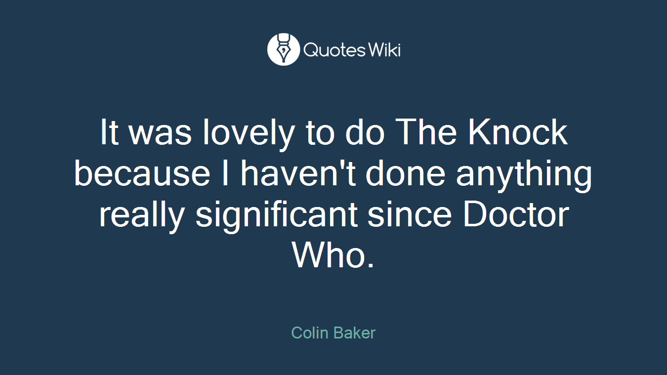 It was lovely to do The Knock because I haven't done anything really significant since Doctor Who.