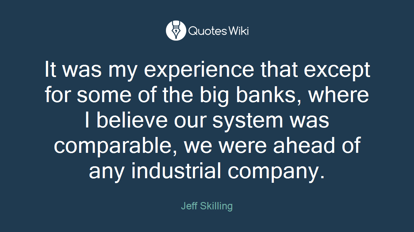 It was my experience that except for some of the big banks, where I believe our system was comparable, we were ahead of any industrial company.