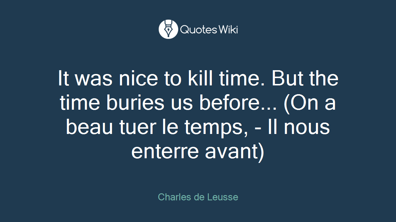 It was nice to kill time. But the time buries us before... (On a beau tuer le temps, - Il nous enterre avant)