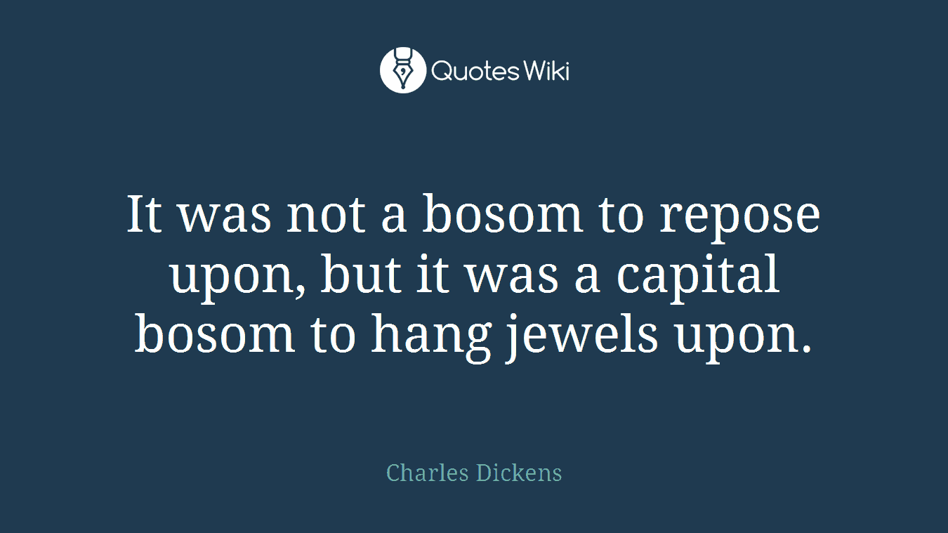 It was not a bosom to repose upon, but it was a capital bosom to hang jewels upon.