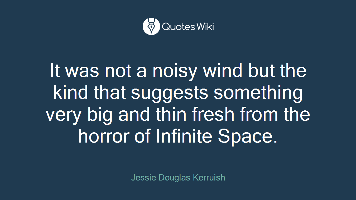 It was not a noisy wind but the kind that suggests something very big and thin fresh from the horror of Infinite Space.
