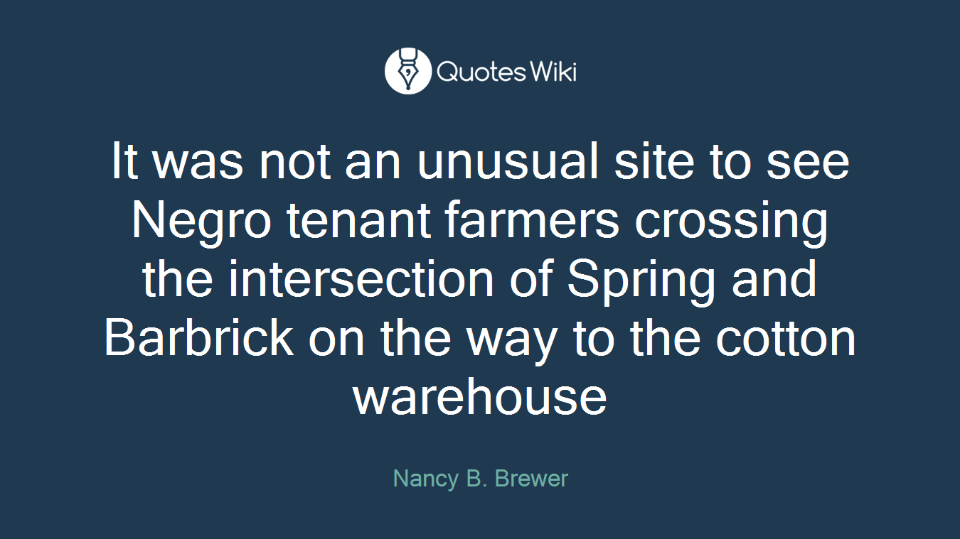 It was not an unusual site to see Negro tenant farmers crossing the intersection of Spring and Barbrick on the way to the cotton warehouse