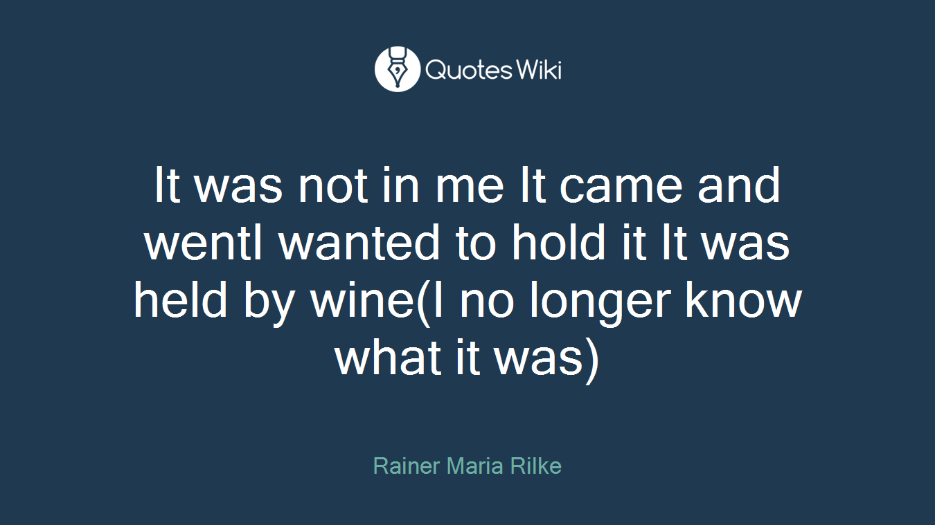It was not in me It came and wentI wanted to hold it It was held by wine(I no longer know what it was)