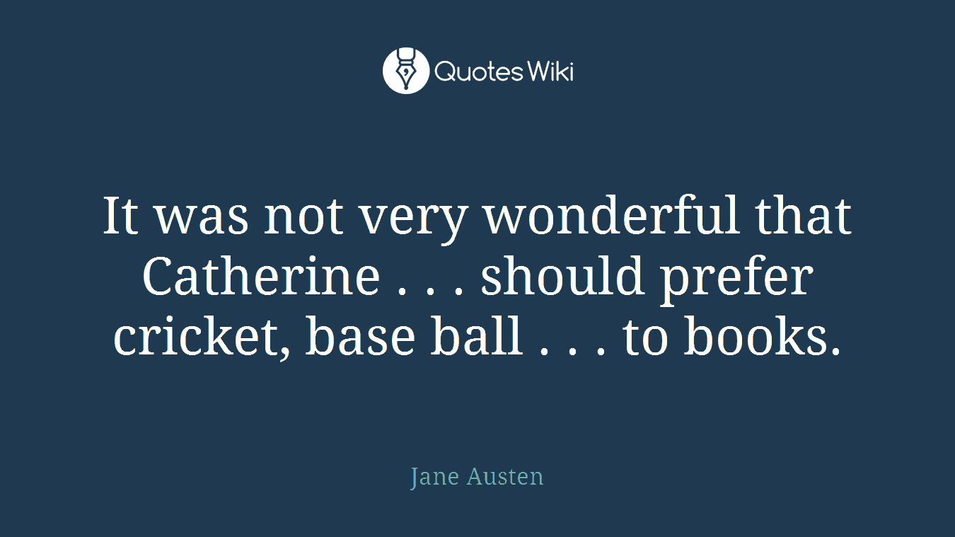 It was not very wonderful that Catherine . . . should prefer cricket, base ball . . . to books.