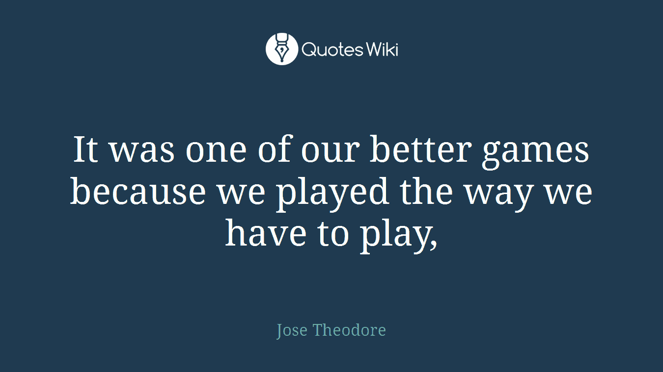 It was one of our better games because we played the way we have to play,