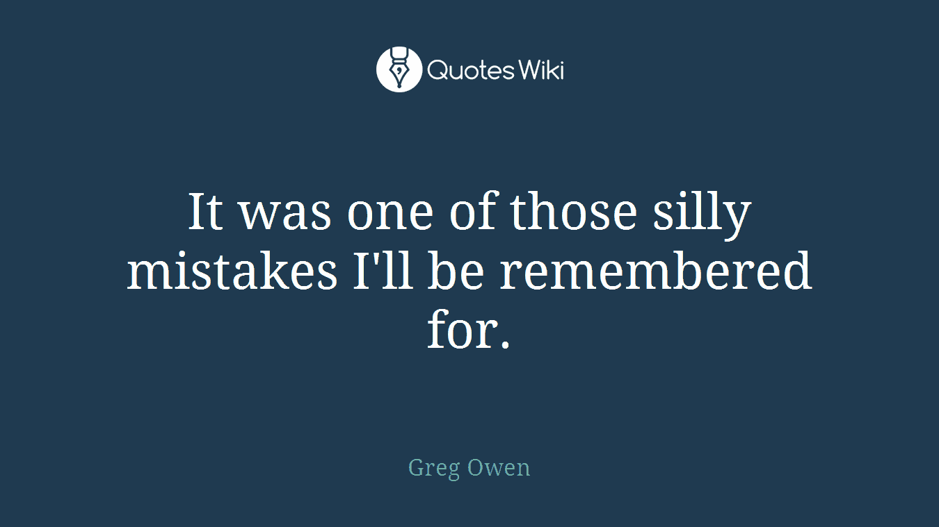 It was one of those silly mistakes I'll be remembered for.