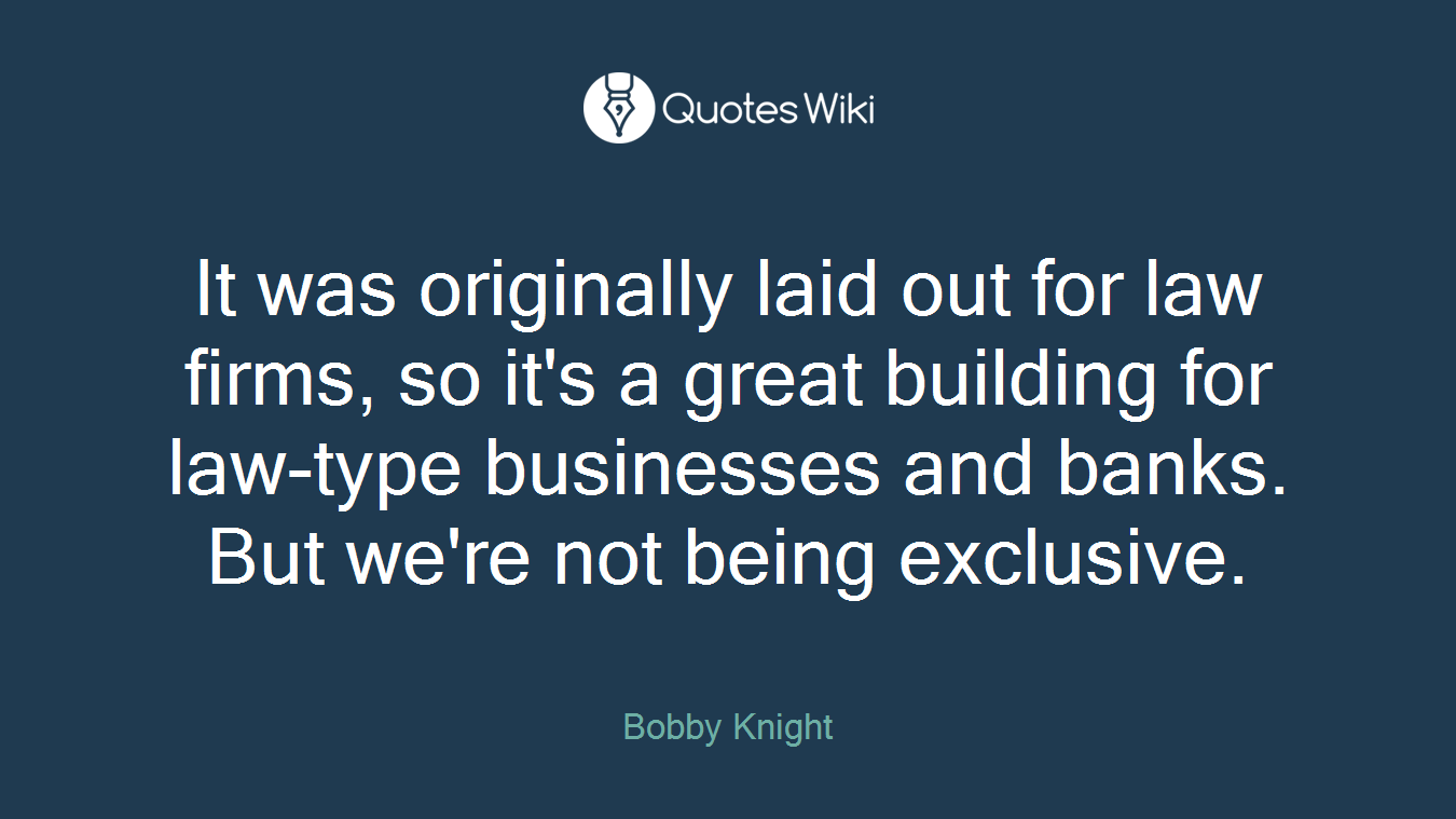 It was originally laid out for law firms, so it's a great building for law-type businesses and banks. But we're not being exclusive.