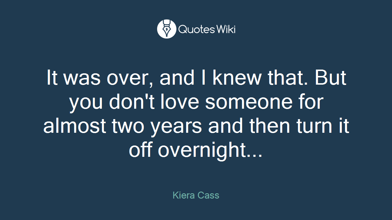 It was over, and I knew that. But you don't love someone for almost two years and then turn it off overnight...