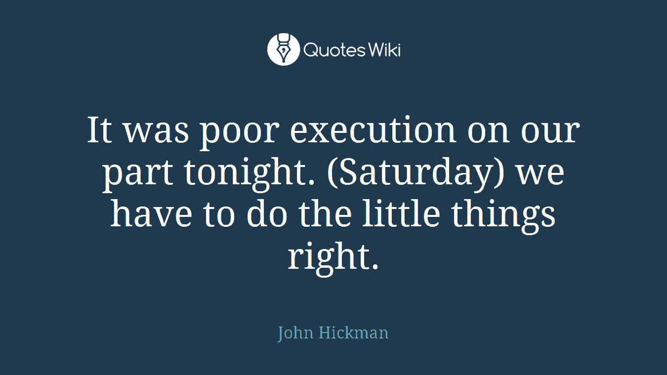 It was poor execution on our part tonight. (Saturday) we have to do the little things right.