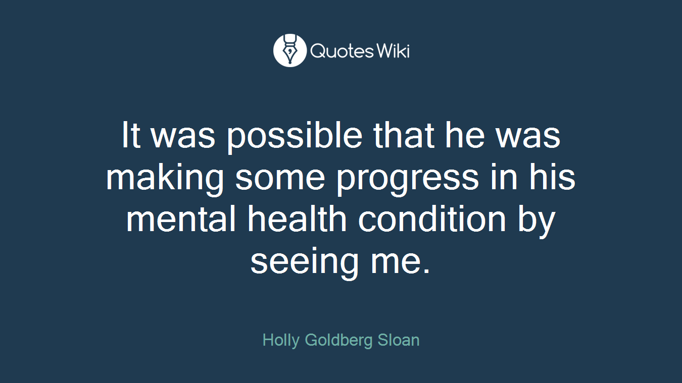 It was possible that he was making some progress in his mental health condition by seeing me.