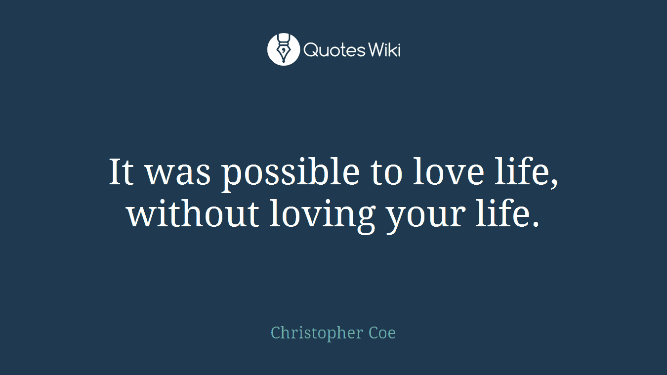 It was possible to love life, without loving your life.