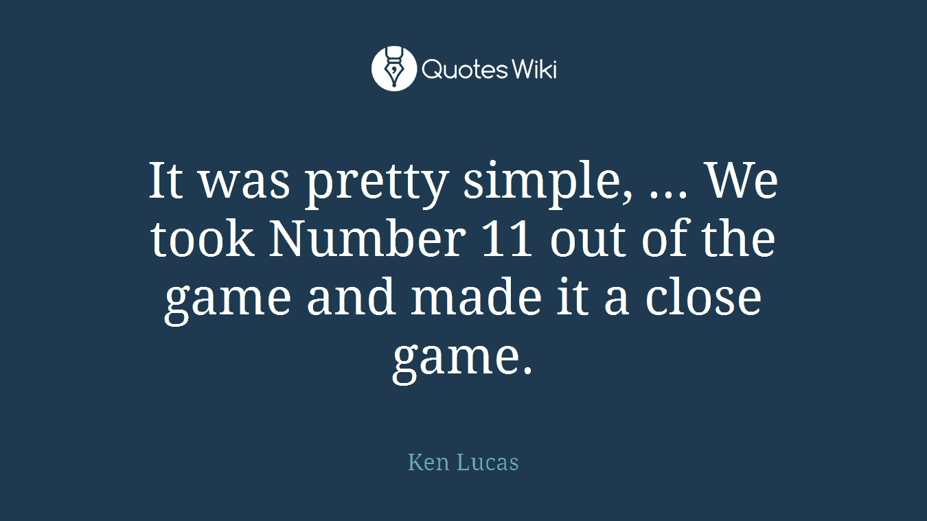 It was pretty simple, ... We took Number 11 out of the game and made it a close game.