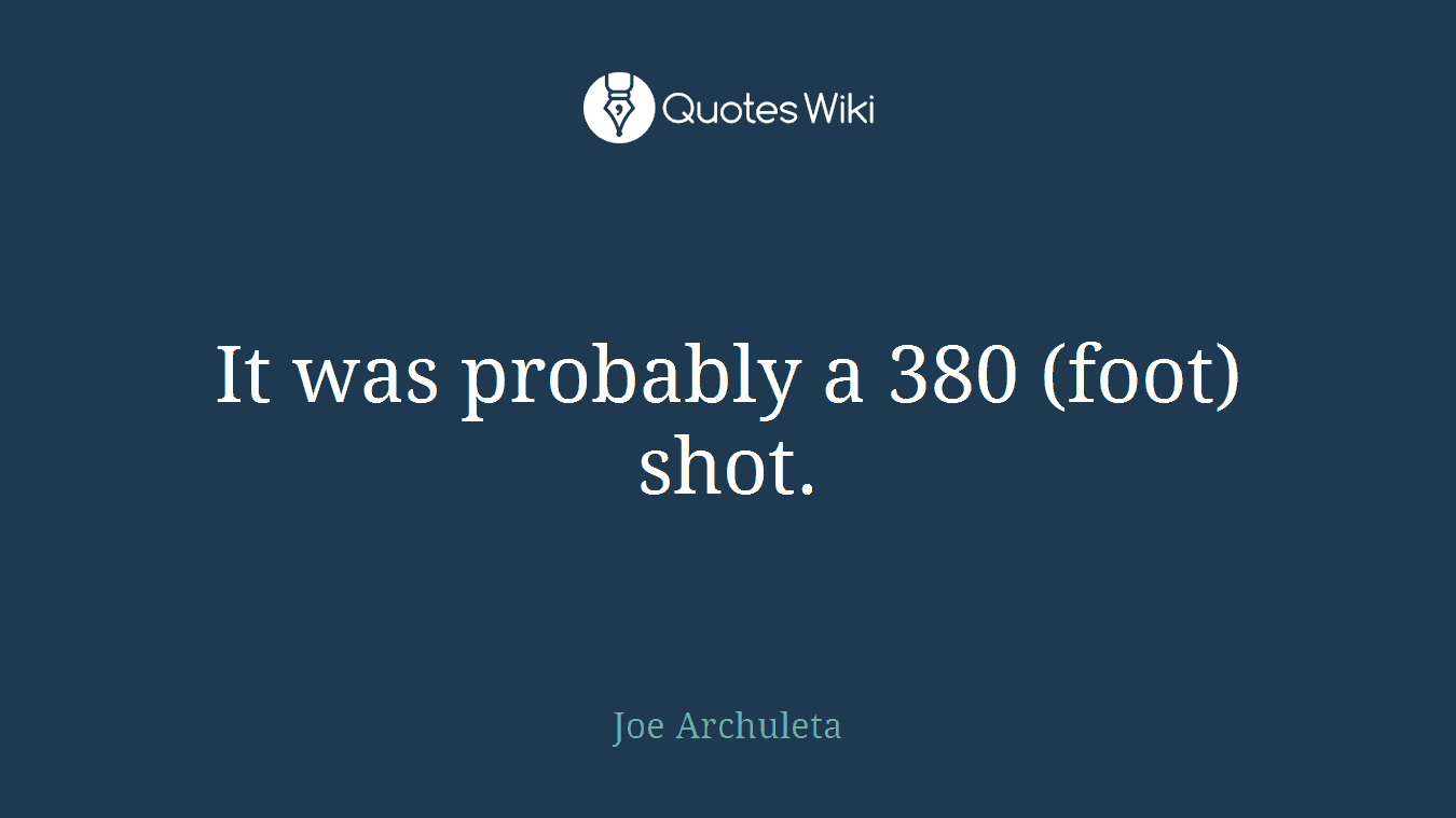 It was probably a 380 (foot) shot.