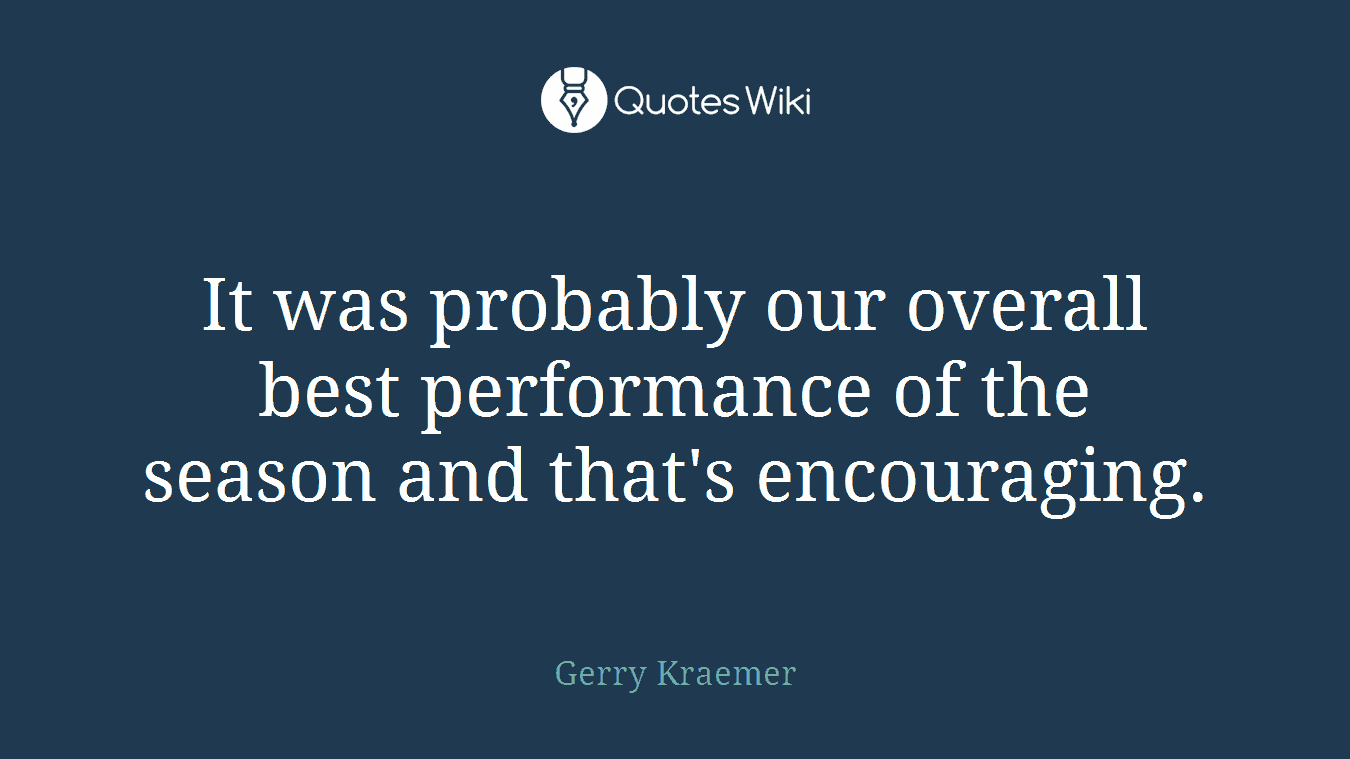 It was probably our overall best performance of the season and that's encouraging.